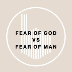 (3-10-24) Fear of God vs Fear of Man