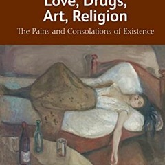 GET [KINDLE PDF EBOOK EPUB] Love, Drugs, Art, Religion: The Pains and Consolations of