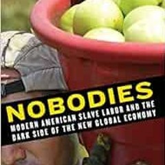 FREE EBOOK 💛 Nobodies: Modern American Slave Labor and the Dark Side of the New Glob