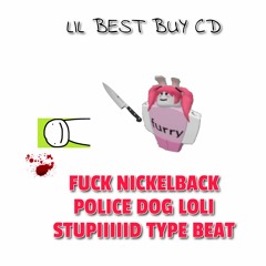lil best buy cd - FUCK NICKELBACK POLICE DOG LOLI STUPIIIIID TYPE BEAT