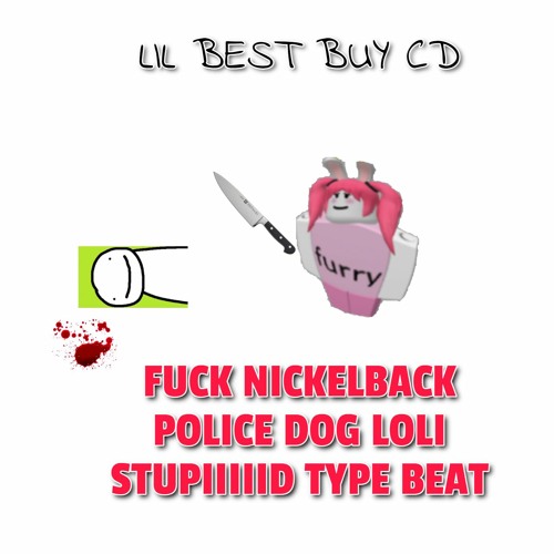 lil best buy cd - FUCK NICKELBACK POLICE DOG LOLI STUPIIIIID TYPE BEAT