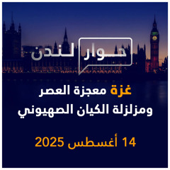 غزة معجزة العصر ومزلزلة الكيان الصهيوني | حوار لندن