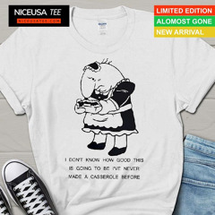 Maid Charlie I Don't Know How Good This Is Going To Be I've Never Made A Casserole Before Shirt