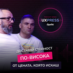 Иво Иванов: Доставяй стойност, по-висока от цената, която искаш 🔥 | UXPRESS Podcast | #S1E4