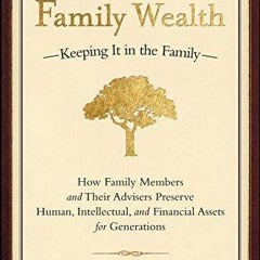 READ [PDF] Family Wealth--Keeping It in the Family: How Family Members and Their