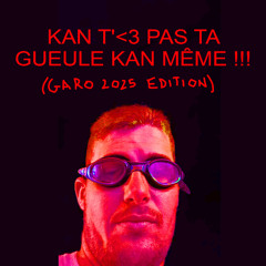 KAN T'<3 PAS TA GUEULE KAN MÊME (GARO 2025 EDITION)