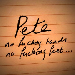 Pete (no f***ing hands no f***ing feet)