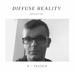Diffuse Reality Podcast 032: X - Truder