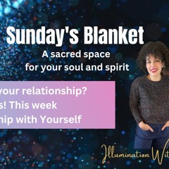 Sunday's Blanket 7/16/23 | Relationship with yourself
