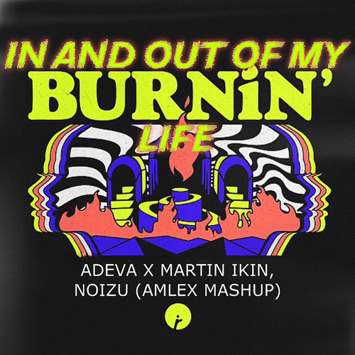 Adeva x Martin Ikin x Noizu - In And Out Of My Burnin' Life (Amlex Mashup).wav