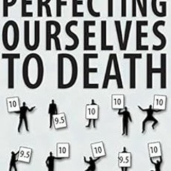 [View] EPUB 🖊️ Perfecting Ourselves to Death: The Pursuit of Excellence and the Peri