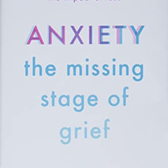 [Access] KINDLE 💜 Anxiety: The Missing Stage of Grief: A Revolutionary Approach to U