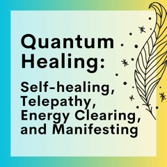 72 // Quantum Healing: Self-Healing, Telepathy, Energy Clearing, and Manifesting