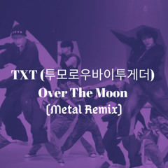 TXT (투모로우바이투게더) 'Over The Moon (english version x metal remix)
