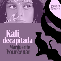 Kali decapitada - Marguerite Yourcenar (Fragmento leído por Daniel Bravo)