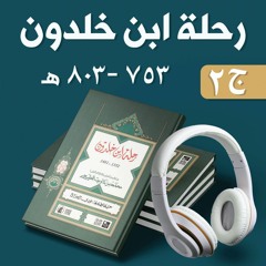 رحلة ابن خلدون شرقاً وغرباً ٧٥٣ - ٨٠٣ هـ أو مذكرات ابن خلدون | كتاب صوتي۲/٣
