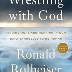 [Get] [EBOOK EPUB KINDLE PDF] Wrestling with God: Finding Hope and Meaning in Our Daily Struggles to