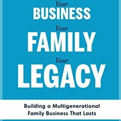 [GET] PDF 📑 YOUR BUSINESS, YOUR FAMILY, YOUR LEGACY: Building a Multigenerational Fa