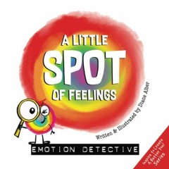 [VIEW] EBOOK EPUB KINDLE PDF A Little SPOT of Feelings: Emotion Detective by  Diane A