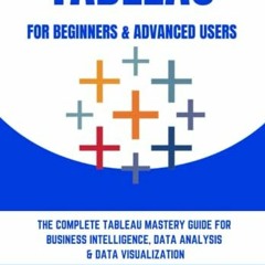 [View] [EBOOK EPUB KINDLE PDF] TABLEAU FOR BEGINNERS & ADVANCED USERS: THE COMPLETE TABLEAU MASTERY