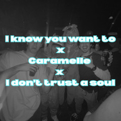 I know you want to x Caramelle x I don't trust a soul