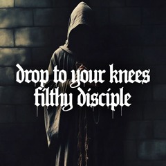 drop to your knees, filthy disciple