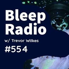 Bleep Radio #554 w/ Trevor Wilkes [We're in the Xone]