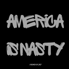 AMERICA IS NASTY (A remix by Jaz!)