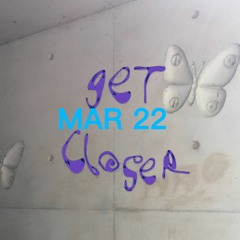 Get Closer - Mar 22