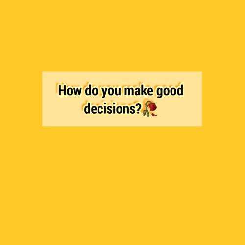 How do you make good decisions?🥀