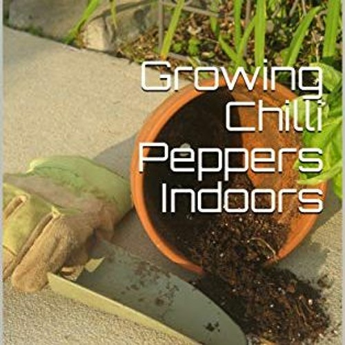 READ KINDLE PDF EBOOK EPUB Growing Chilli Peppers Indoors: Cultivating Chillies in Containers by  Sh