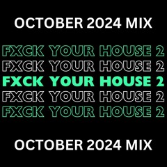 FXCK YOUR HOUSE PART 2 OCT 2024