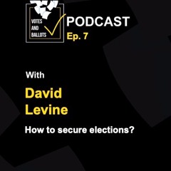 Votes and Ballots Podcast Ep. 7: How to secure elections with David Levine