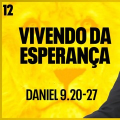 12. Vivendo da Esperança (Daniel 9.20-27) - Pr. Filipe Fontes