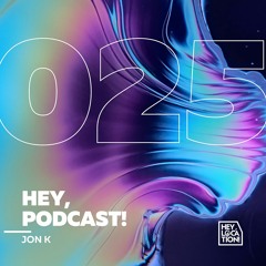 Hey, Podcast! #025 – Jon K