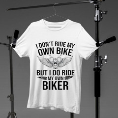 I Don't Ride My Own Bike But I Do Ride My Own Biker Shirt