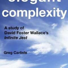 ACCESS EBOOK EPUB KINDLE PDF Elegant Complexity: A Study of David Foster Wallace's In