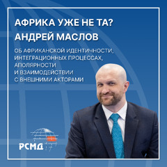 Африка уже не та? Андрей Маслов об африканской идентичности, интеграционных процессах, аполярности и взаимодействии с внешними акторами