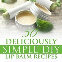 Get PDF Lip Balm: 50 Deliciously Simple DIY Lip Balm Recipes: Make Your Own Lip Balm From Natural In