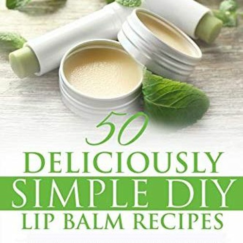 Stream Get PDF Lip Balm 50 Deliciously Simple DIY Lip Balm Recipes