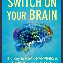 #^DOWNLOAD 📚 Switch On Your Brain: The Key to Peak Happiness, Thinking, and Health (Includes the '