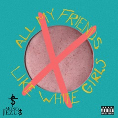 ALL MY FRIENDS LIKE WHITE GIRLS