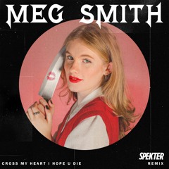 MEG SMITH - CROSS MY HEART I HOPE U DIE (SPEKTER REMIX)