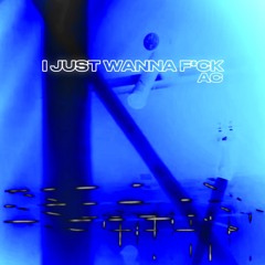 I JUST WANNA F*CK (AC DUB) [FREE DL]