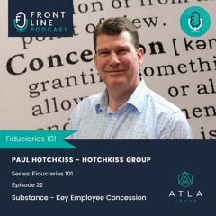 Fiduciaries 101 | Ep 22 | Substance - Importance of Key Employee Concession  | Paul Hotchkiss