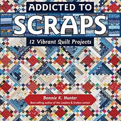 [ACCESS] EBOOK 📑 Addicted to Scraps: 12 Vibrant Quilt Projects by  Bonnie K. Hunter