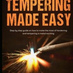 Hardening and Tempering Made Easy: Step by Step Guide on How to Make the Most of