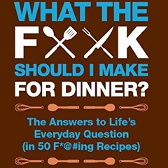 [Get] EBOOK EPUB KINDLE PDF What the F*@# Should I Make for Dinner?: The Answers to L