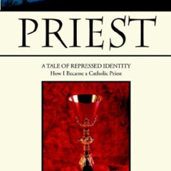 [Read] EBOOK 🖍️ PRIEST: A TALE OF REPRESSED IDENTITY How I Became a Catholic Priest