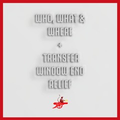 Who, What & Where + Transfer Window End Relief